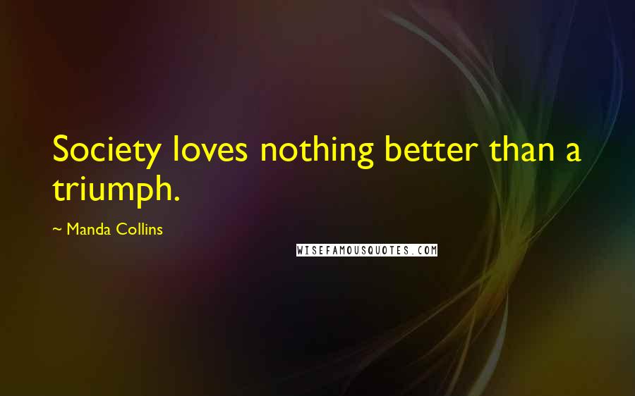 Manda Collins Quotes: Society loves nothing better than a triumph.