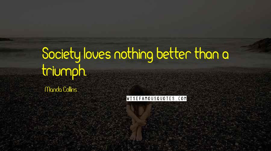 Manda Collins Quotes: Society loves nothing better than a triumph.