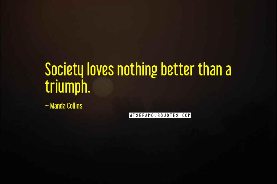 Manda Collins Quotes: Society loves nothing better than a triumph.