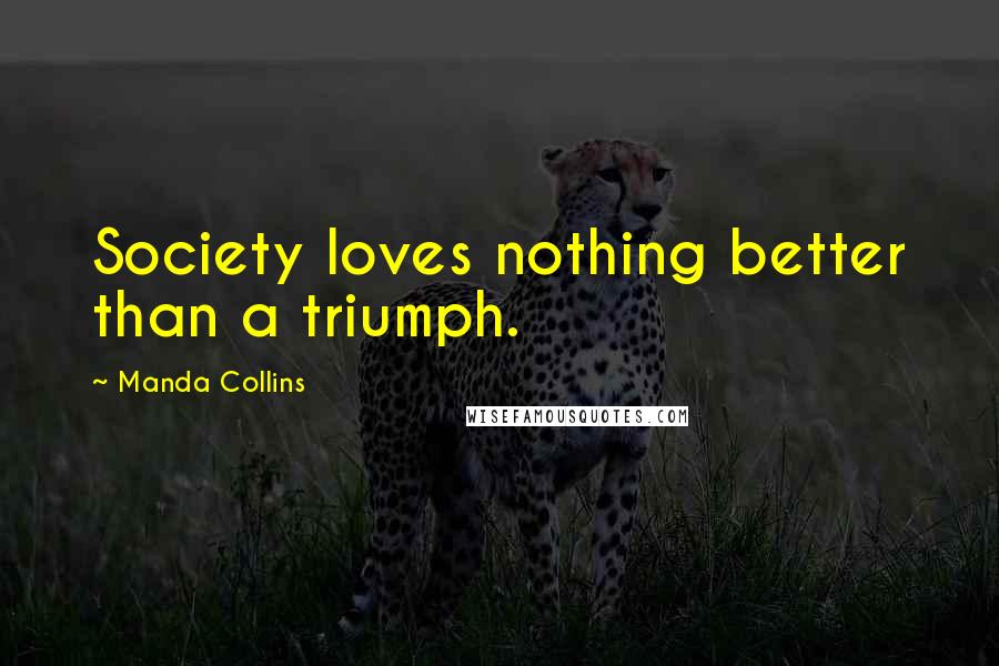 Manda Collins Quotes: Society loves nothing better than a triumph.