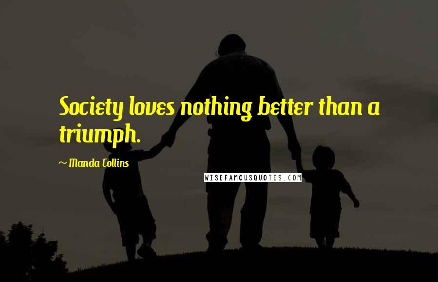 Manda Collins Quotes: Society loves nothing better than a triumph.