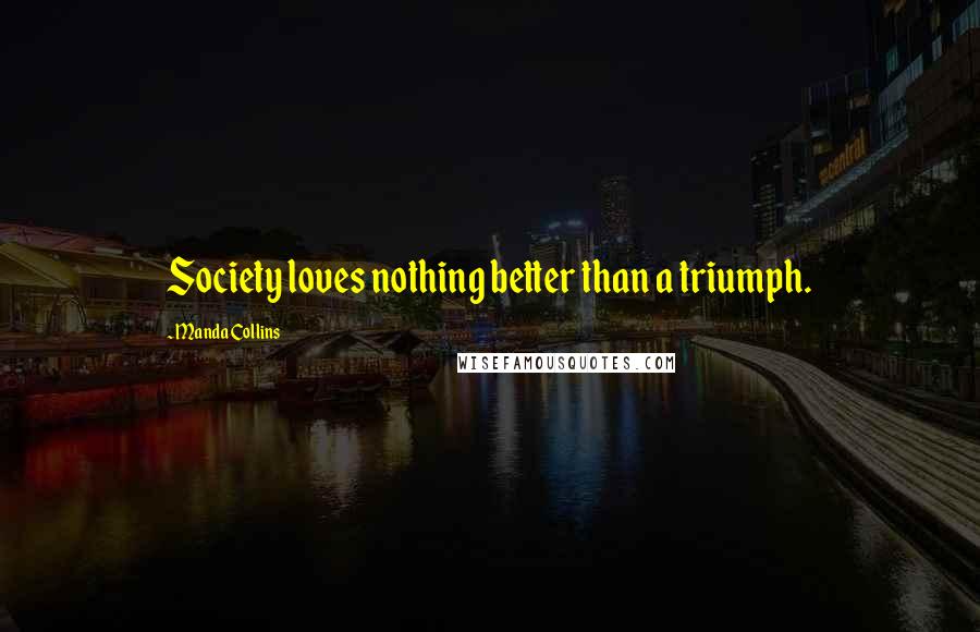 Manda Collins Quotes: Society loves nothing better than a triumph.