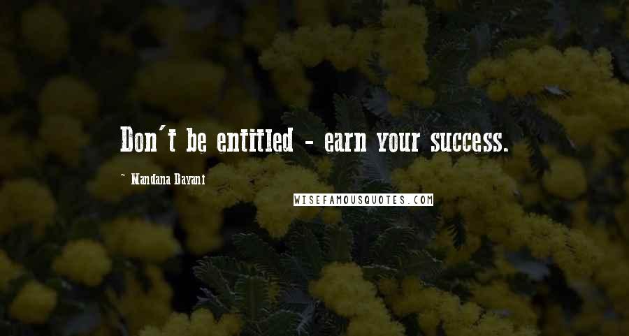 Mandana Dayani Quotes: Don't be entitled - earn your success.