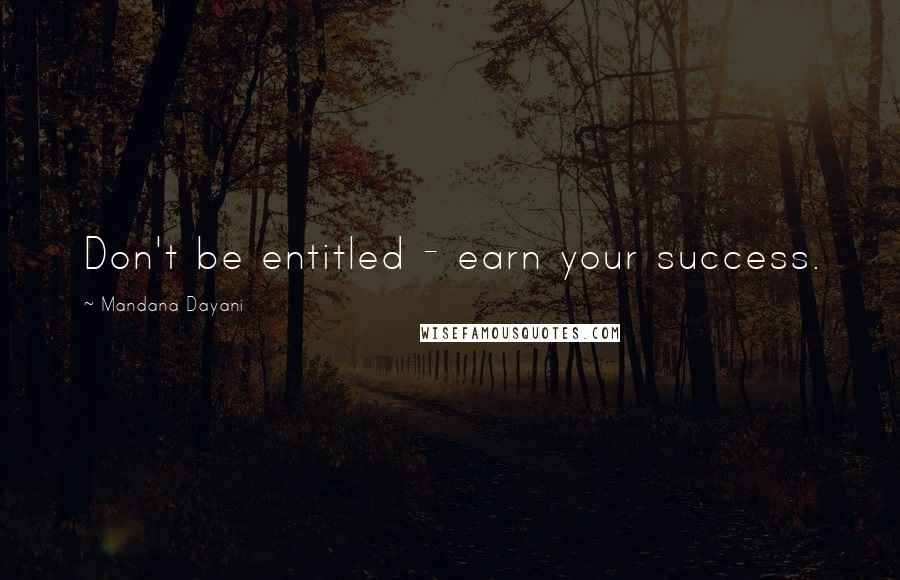 Mandana Dayani Quotes: Don't be entitled - earn your success.