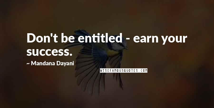 Mandana Dayani Quotes: Don't be entitled - earn your success.