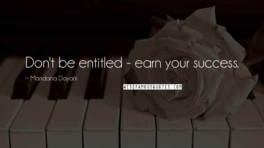 Mandana Dayani Quotes: Don't be entitled - earn your success.
