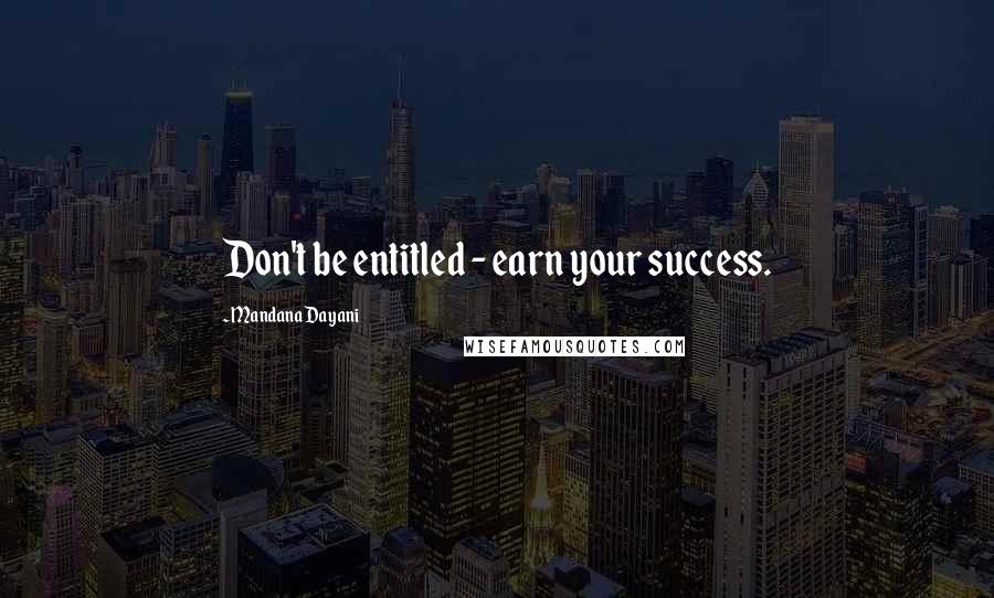 Mandana Dayani Quotes: Don't be entitled - earn your success.