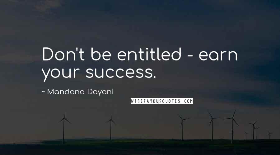 Mandana Dayani Quotes: Don't be entitled - earn your success.