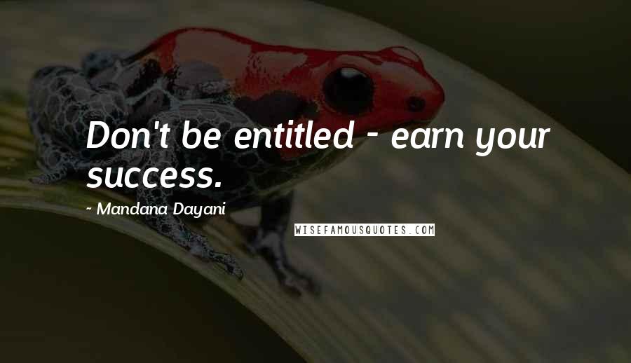 Mandana Dayani Quotes: Don't be entitled - earn your success.