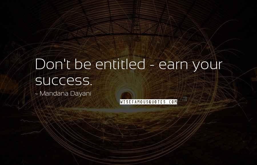 Mandana Dayani Quotes: Don't be entitled - earn your success.