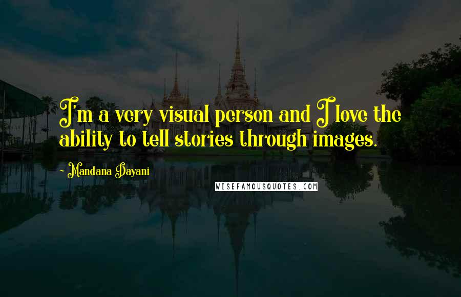 Mandana Dayani Quotes: I'm a very visual person and I love the ability to tell stories through images.