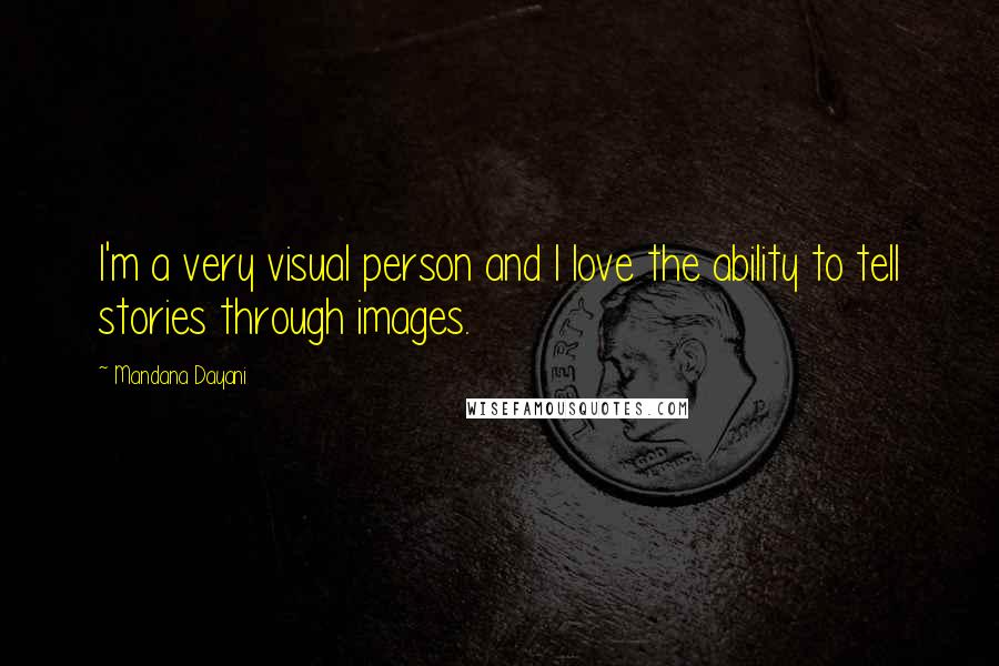 Mandana Dayani Quotes: I'm a very visual person and I love the ability to tell stories through images.