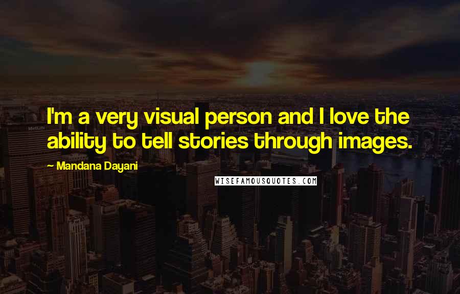 Mandana Dayani Quotes: I'm a very visual person and I love the ability to tell stories through images.