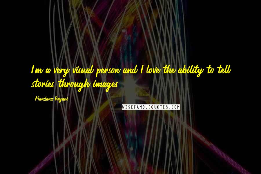 Mandana Dayani Quotes: I'm a very visual person and I love the ability to tell stories through images.