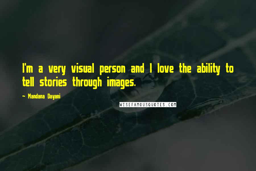 Mandana Dayani Quotes: I'm a very visual person and I love the ability to tell stories through images.