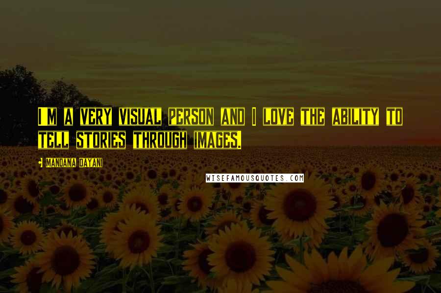 Mandana Dayani Quotes: I'm a very visual person and I love the ability to tell stories through images.