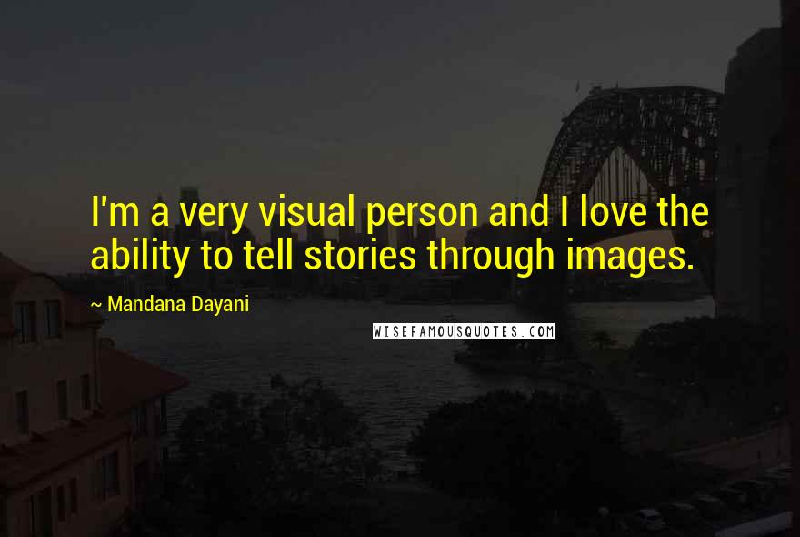 Mandana Dayani Quotes: I'm a very visual person and I love the ability to tell stories through images.