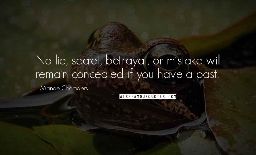 Mande Chambers Quotes: No lie, secret, betrayal, or mistake will remain concealed if you have a past.