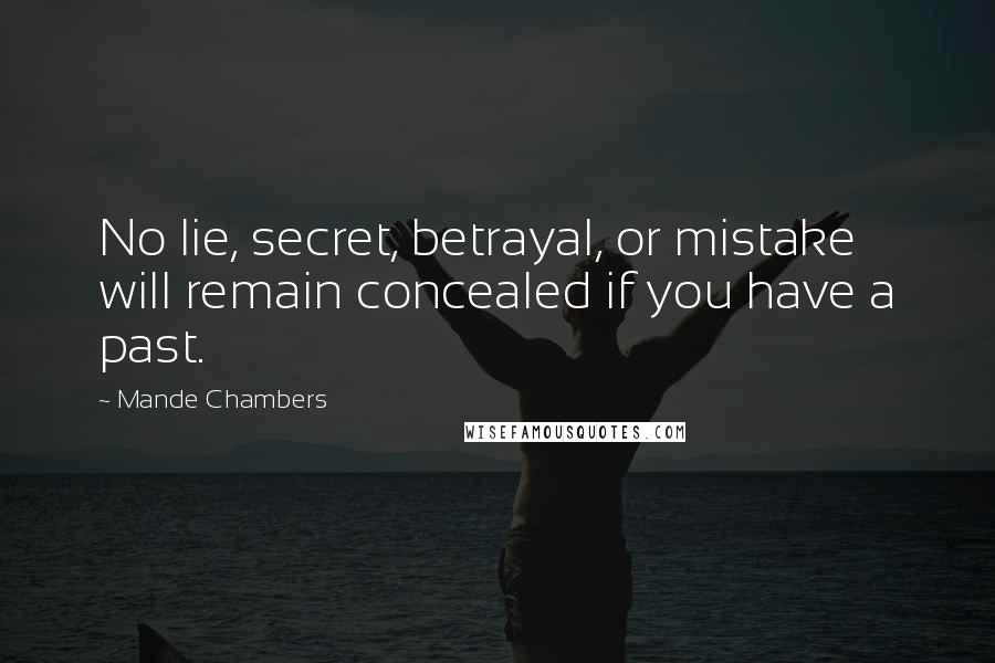 Mande Chambers Quotes: No lie, secret, betrayal, or mistake will remain concealed if you have a past.