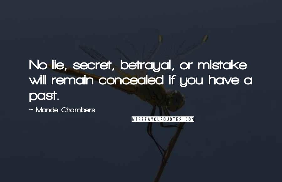 Mande Chambers Quotes: No lie, secret, betrayal, or mistake will remain concealed if you have a past.