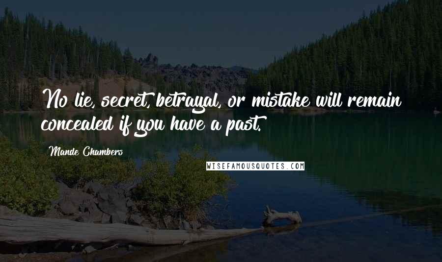 Mande Chambers Quotes: No lie, secret, betrayal, or mistake will remain concealed if you have a past.