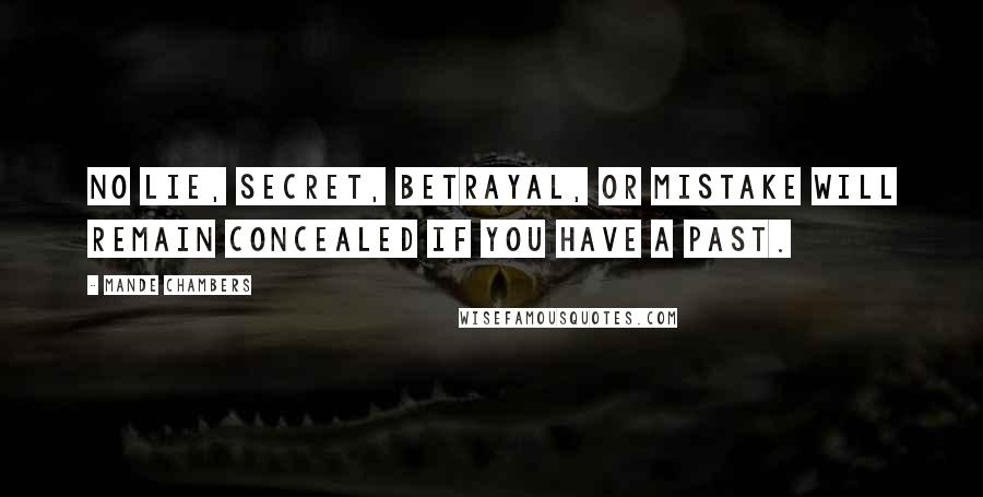 Mande Chambers Quotes: No lie, secret, betrayal, or mistake will remain concealed if you have a past.