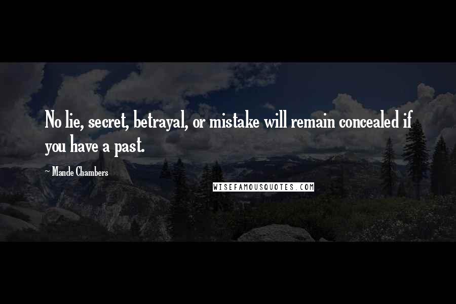 Mande Chambers Quotes: No lie, secret, betrayal, or mistake will remain concealed if you have a past.