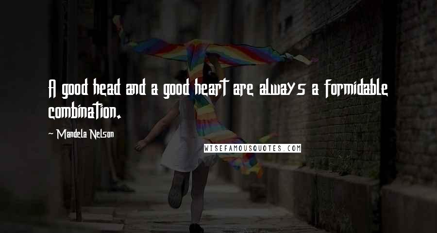 Mandela Nelson Quotes: A good head and a good heart are always a formidable combination.