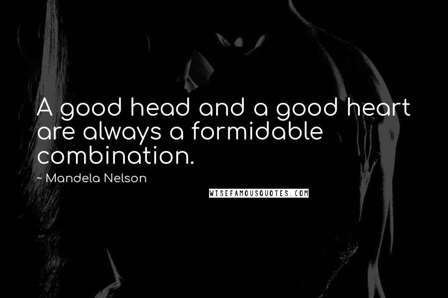 Mandela Nelson Quotes: A good head and a good heart are always a formidable combination.