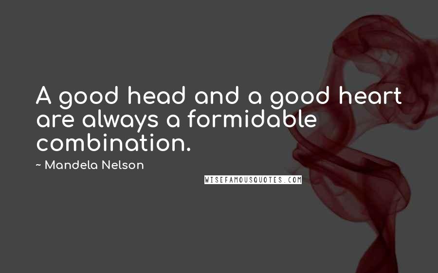 Mandela Nelson Quotes: A good head and a good heart are always a formidable combination.