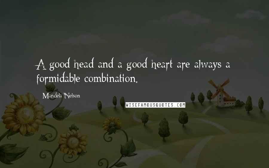 Mandela Nelson Quotes: A good head and a good heart are always a formidable combination.