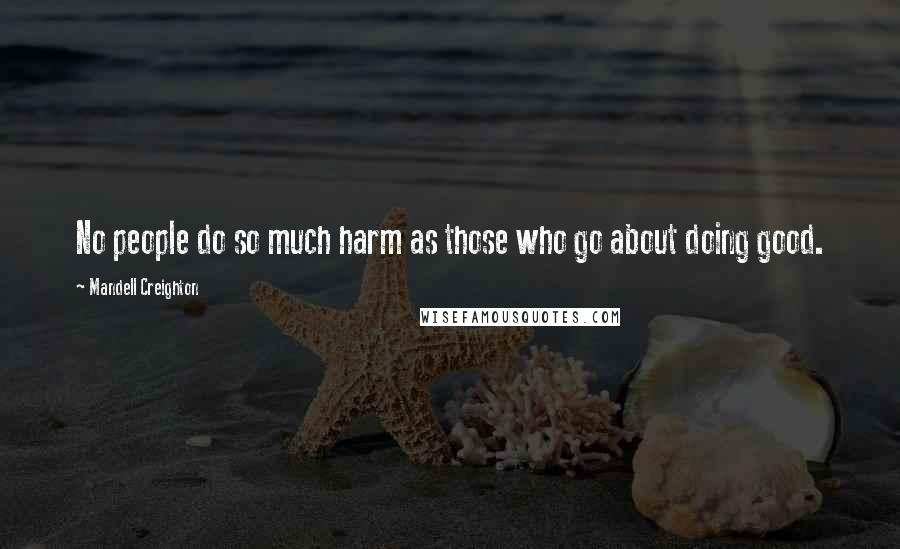 Mandell Creighton Quotes: No people do so much harm as those who go about doing good.