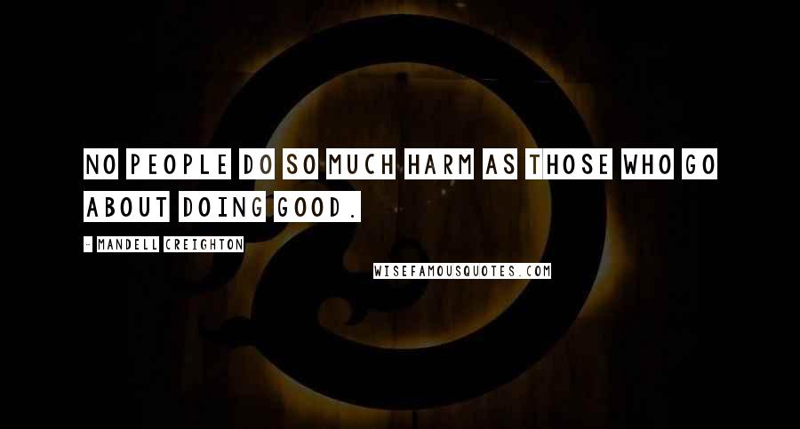 Mandell Creighton Quotes: No people do so much harm as those who go about doing good.