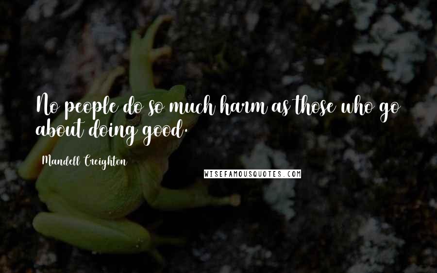 Mandell Creighton Quotes: No people do so much harm as those who go about doing good.