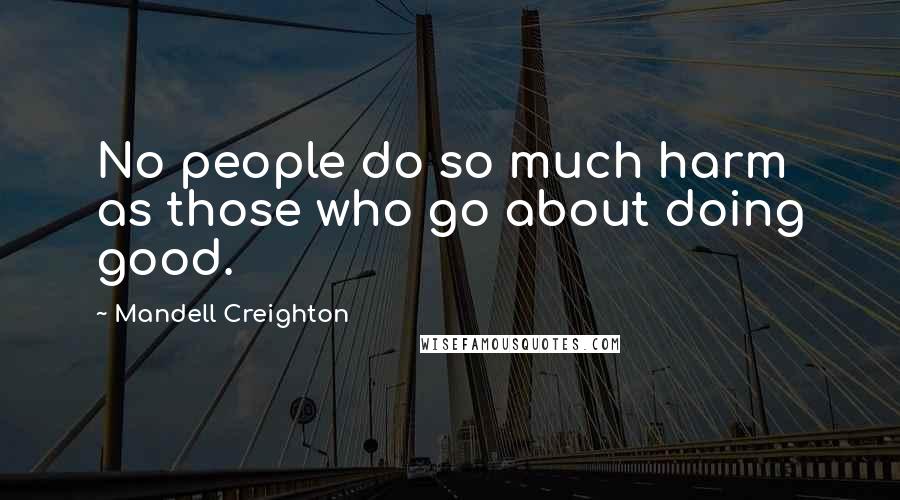 Mandell Creighton Quotes: No people do so much harm as those who go about doing good.
