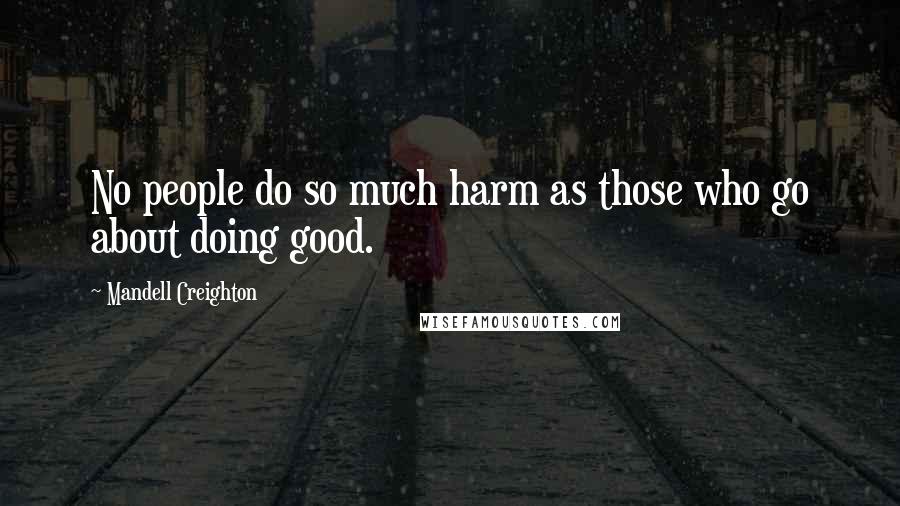 Mandell Creighton Quotes: No people do so much harm as those who go about doing good.