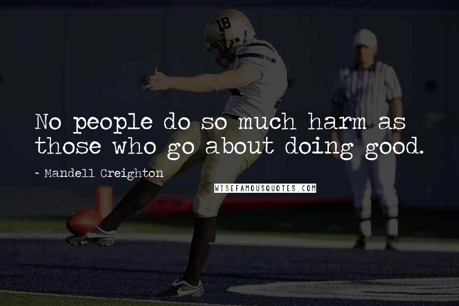 Mandell Creighton Quotes: No people do so much harm as those who go about doing good.