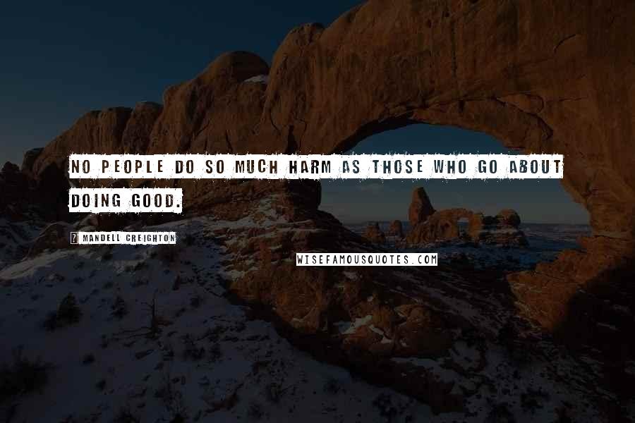 Mandell Creighton Quotes: No people do so much harm as those who go about doing good.