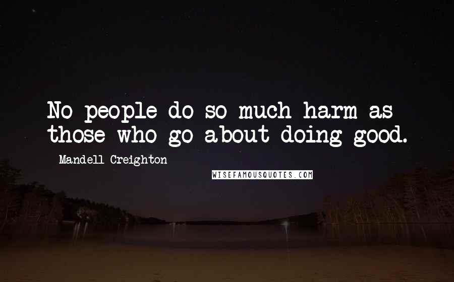 Mandell Creighton Quotes: No people do so much harm as those who go about doing good.