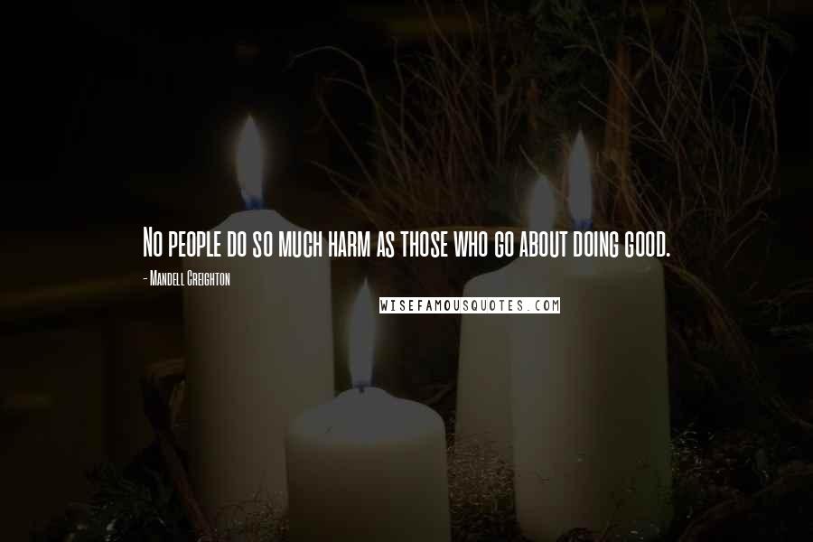 Mandell Creighton Quotes: No people do so much harm as those who go about doing good.