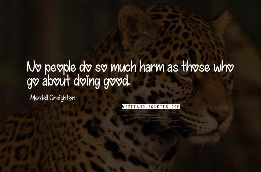 Mandell Creighton Quotes: No people do so much harm as those who go about doing good.