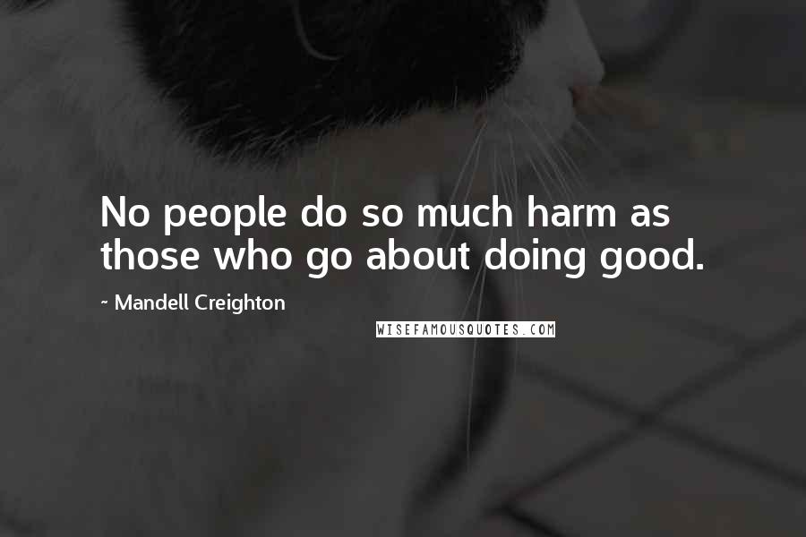 Mandell Creighton Quotes: No people do so much harm as those who go about doing good.