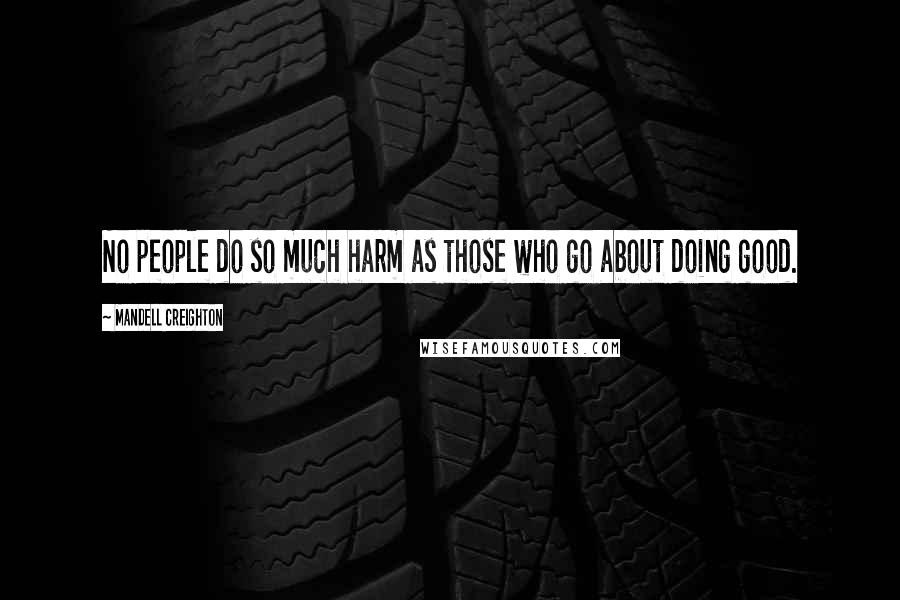 Mandell Creighton Quotes: No people do so much harm as those who go about doing good.