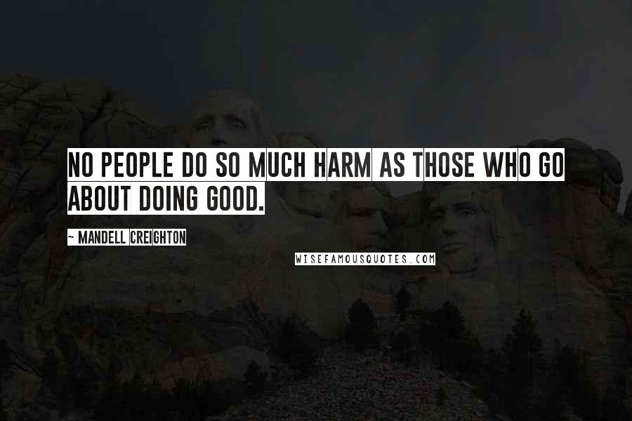 Mandell Creighton Quotes: No people do so much harm as those who go about doing good.