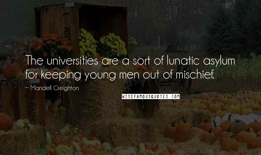 Mandell Creighton Quotes: The universities are a sort of lunatic asylum for keeping young men out of mischief.