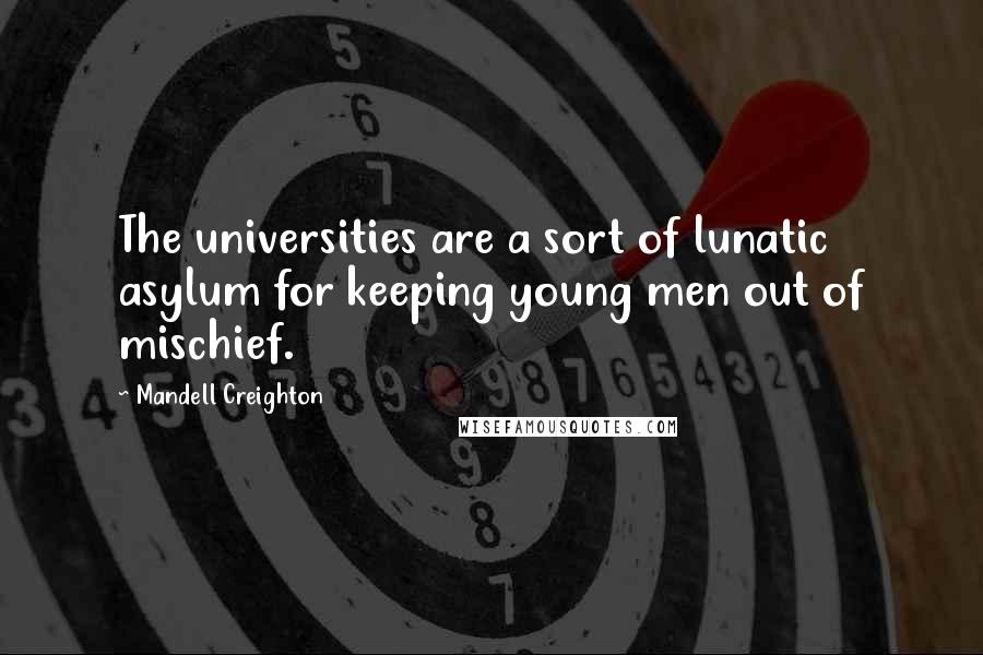 Mandell Creighton Quotes: The universities are a sort of lunatic asylum for keeping young men out of mischief.