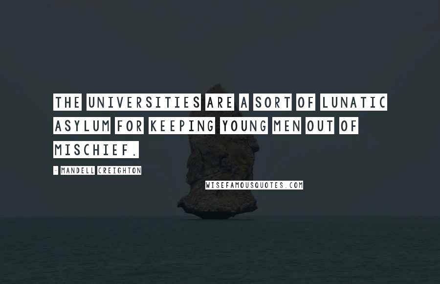 Mandell Creighton Quotes: The universities are a sort of lunatic asylum for keeping young men out of mischief.