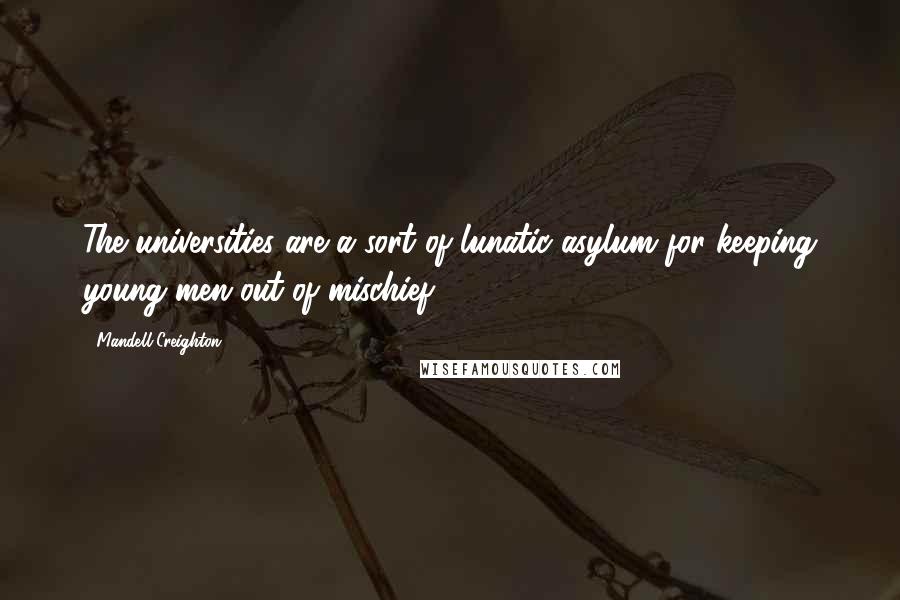 Mandell Creighton Quotes: The universities are a sort of lunatic asylum for keeping young men out of mischief.