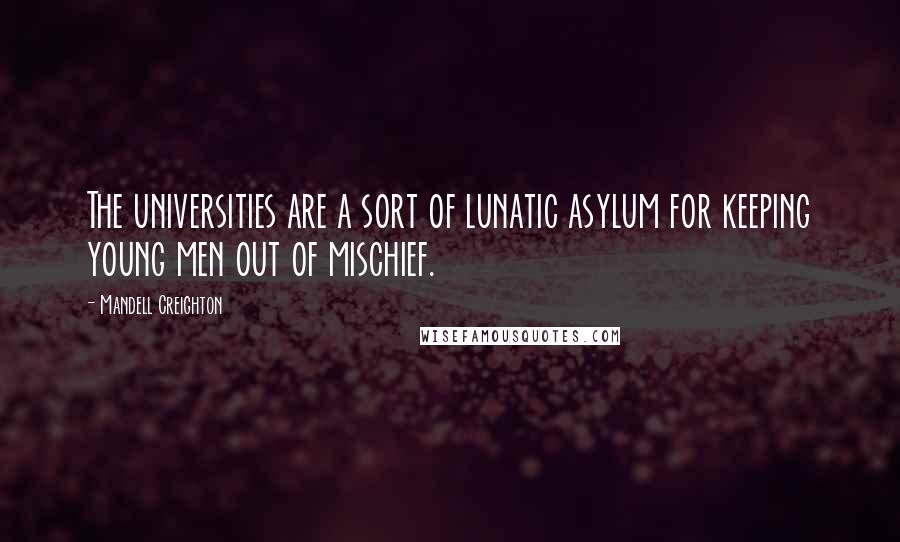 Mandell Creighton Quotes: The universities are a sort of lunatic asylum for keeping young men out of mischief.