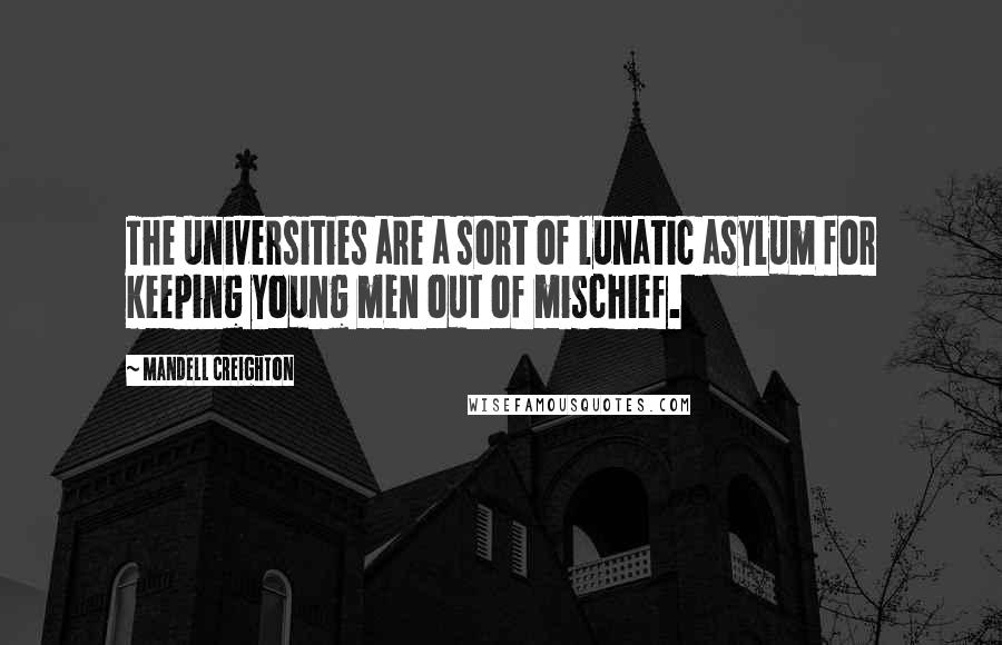 Mandell Creighton Quotes: The universities are a sort of lunatic asylum for keeping young men out of mischief.